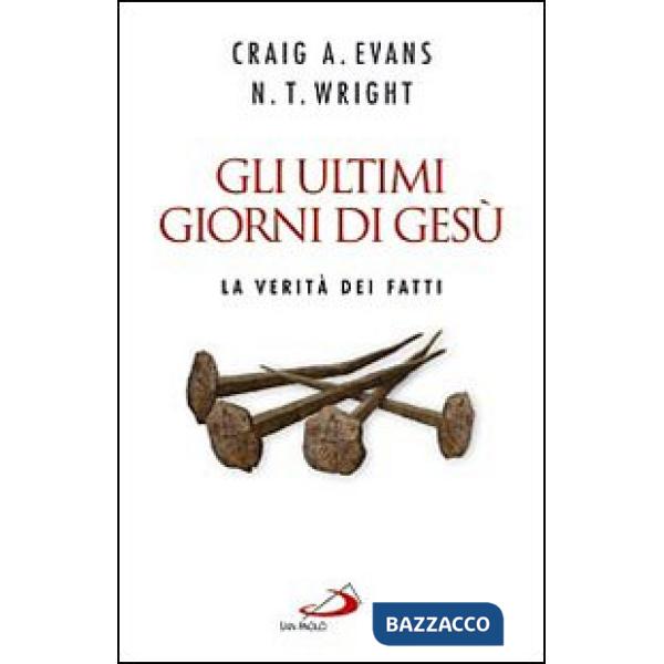 Ultimi giorni di Gesù. La verità dei fatti (Gli)