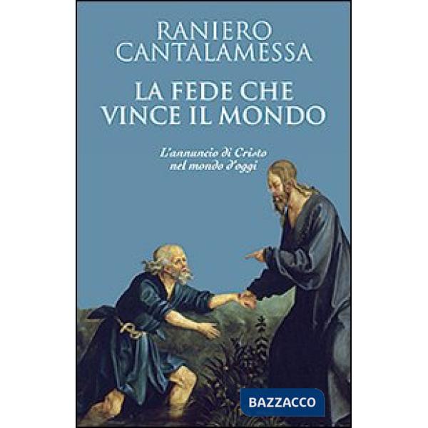 Fede che vince il mondo. L'annuncio di Cristo nel mondo d'oggi (La)