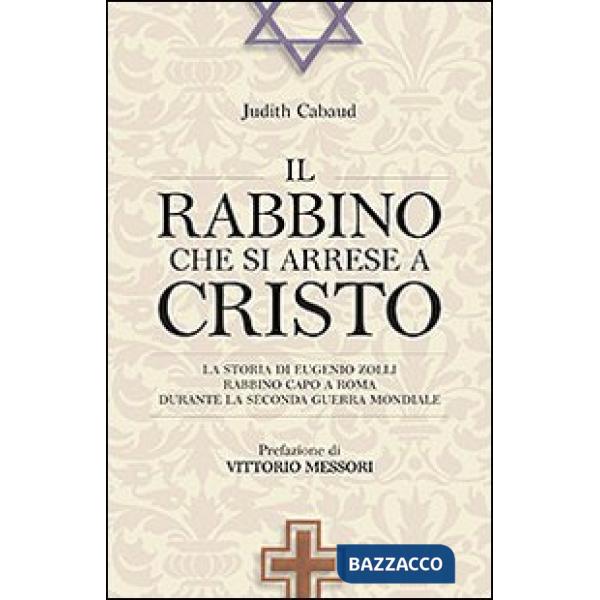 Rabbino che si arrese a Cristo. La storia di Eugenio Zolli rabbino capo a Roma durante la seconda guerra mondiale (Il)