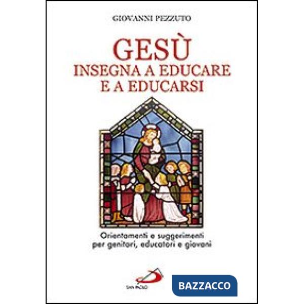 Gesù insegna ad educare e a educarsi. Orientamenti e suggerimenti per genitori, educatori e giovani
