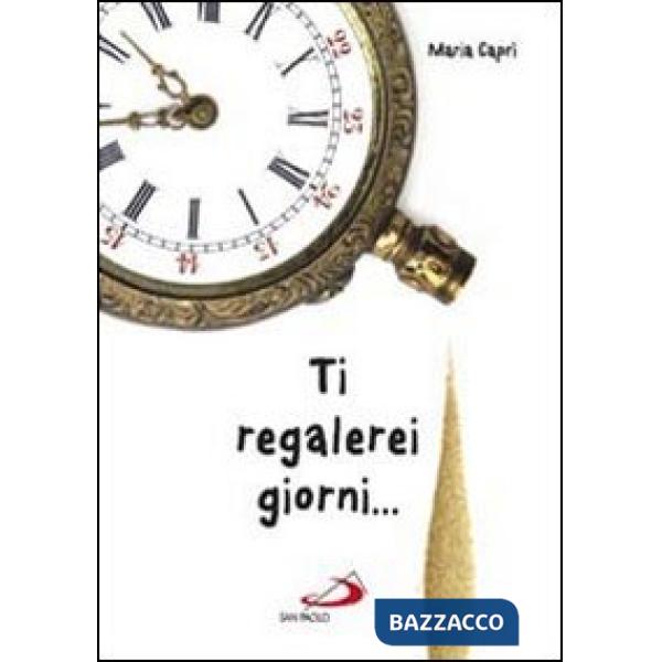 Ti regalerei giorni...