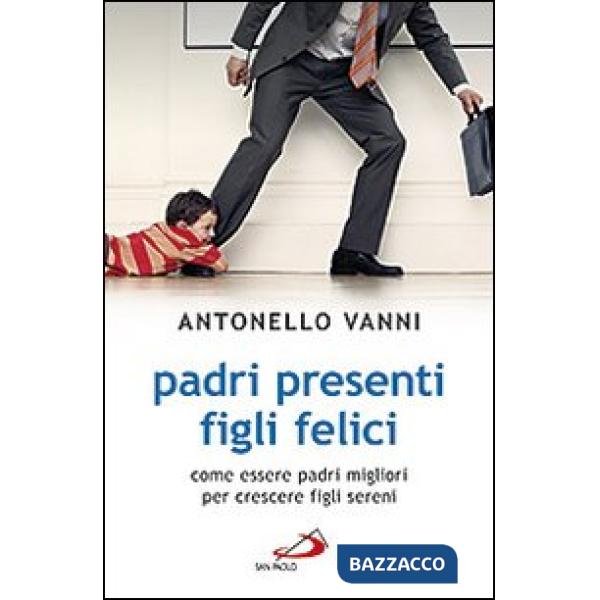 Padri presenti figli felici. Come essere padri migliori per crescere figli sereni