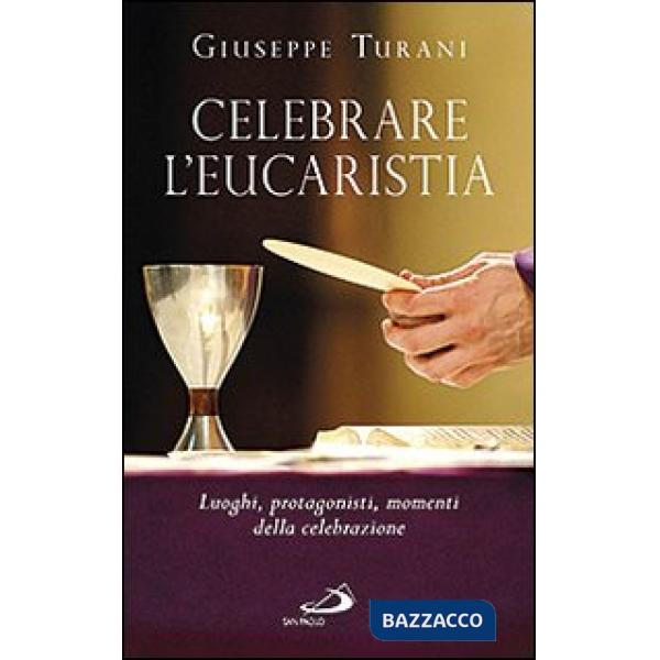 Celebrare l'eucaristia. Luoghi, protagonisti, momenti della celebrazione