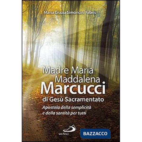 Madre Maria Maddalena Marcucci di Gesù sacramentato. Apostola della semplicità e della santità per tutti