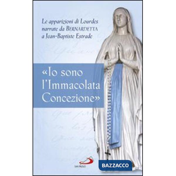 «Io sono l'Immacolata Concezione». Le apparizioni di Lourdes narrate da Bernadetta a Jean-Bastiste Estrade