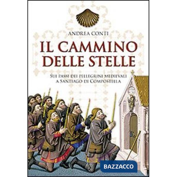 Cammino delle stelle. Sui passi dei pellegrini medievali a Santiago di Compostella (Il)