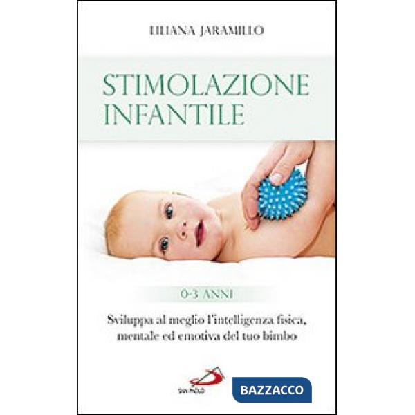 Stimolazione infantile. Sviluppa al meglio l'intelligenza fisica, mentale ed emotiva del tuo bimbo (0-3 anni)