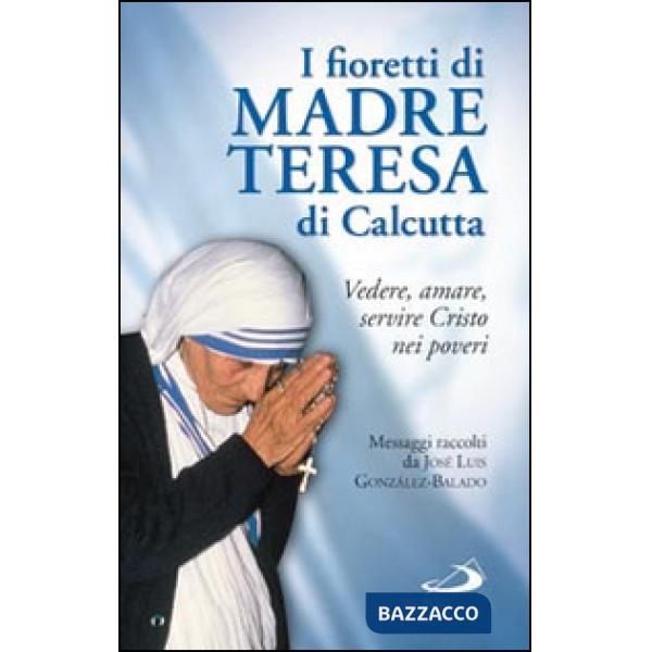 Fioretti di madre Teresa di Calcutta. Vedere, amare, servire Cristo nei poveri (I)