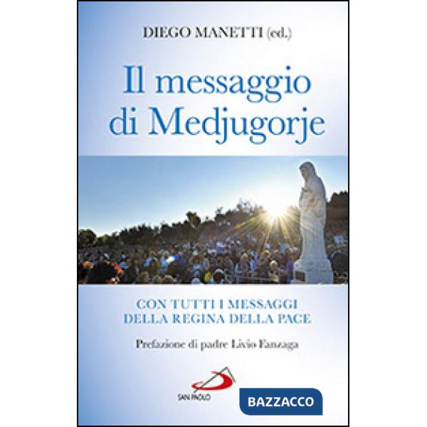 Messaggio di Medjugorje. La storia delle apparizioni. Tutti i messaggi della Regina della Pace e le profezie degli ultimi tempi 