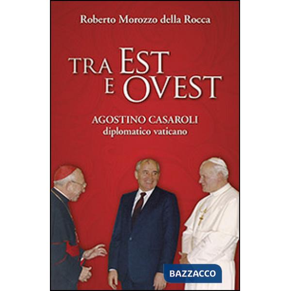 Tra Est e Ovest. Agostino Casaroli diplomatico vaticano