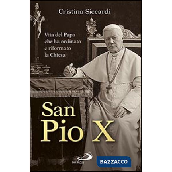San Pio X. Vita del papa che ha ordinato e riformato la Chiesa