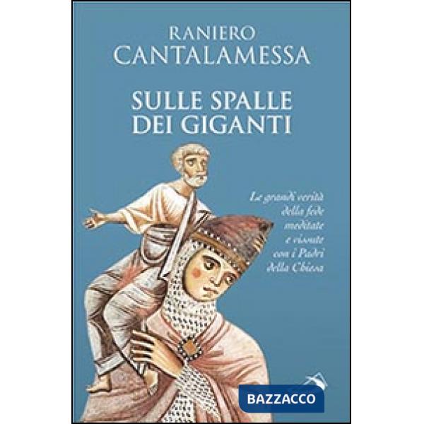 Sulle spalle dei giganti. Le grandi verità della fede meditate e vissute con i padri della Chiesa
