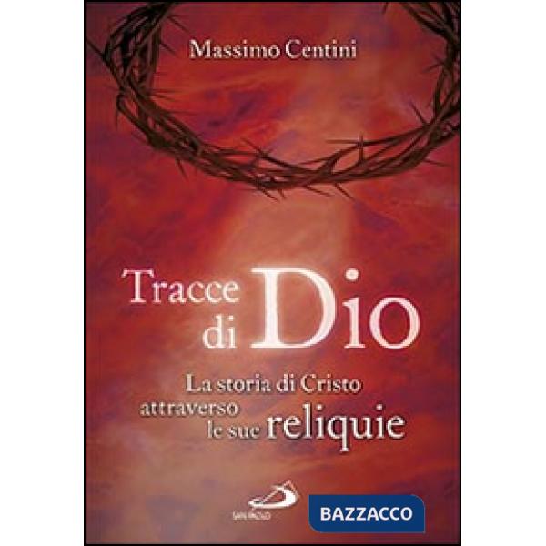 Tracce di Dio. La storia di Cristo attraverso le sue reliquie