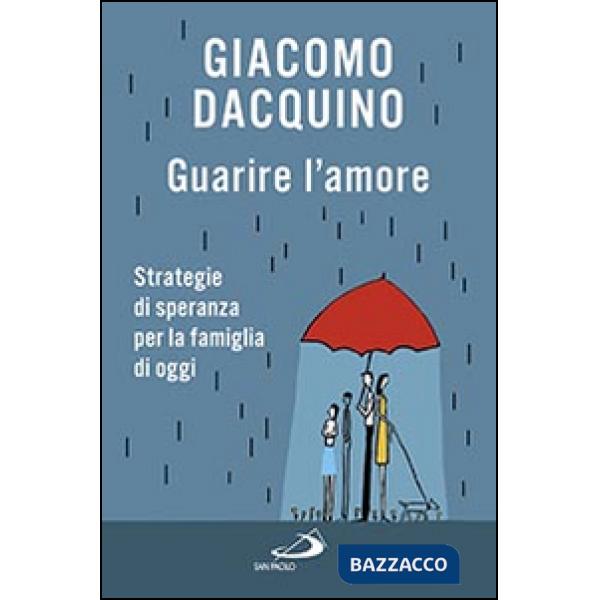 Guarire l'amore. Strategie di speranza per la famiglia di oggi