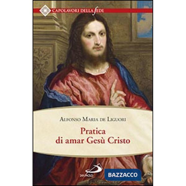 Pratica di amar Gesù Cristo. Tratta dalle parole di S. Paolo "Caritas patiens est, benigna est?" Epist. I Cor cap. XIII Per util