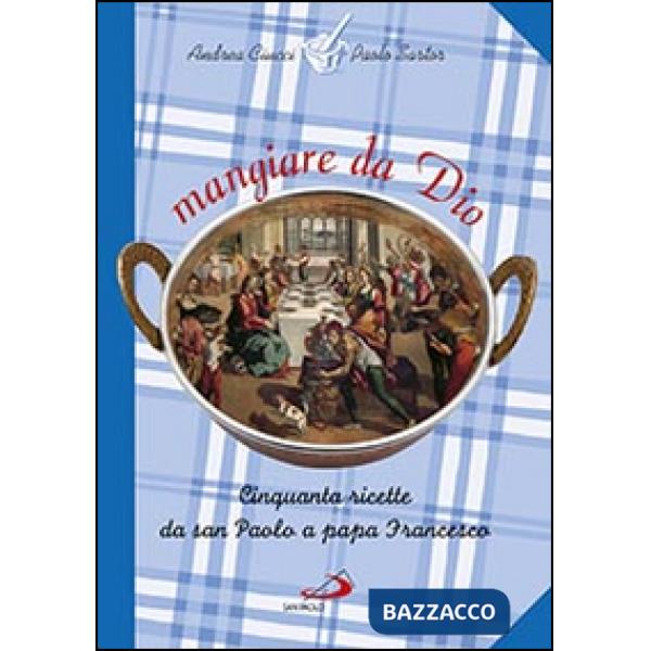 Mangiare da Dio. Cinquanta ricette da san Paolo a papa Francesco