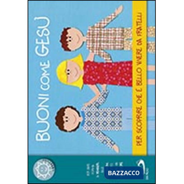 Buoni come Gesù. Per scoprire che è bello vivere da fratelli