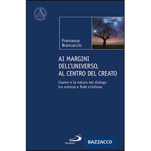 Ai margini dell'universo, al centro del creato. L'uomo e la natura nel dialogo tra scienza e fede cristiana