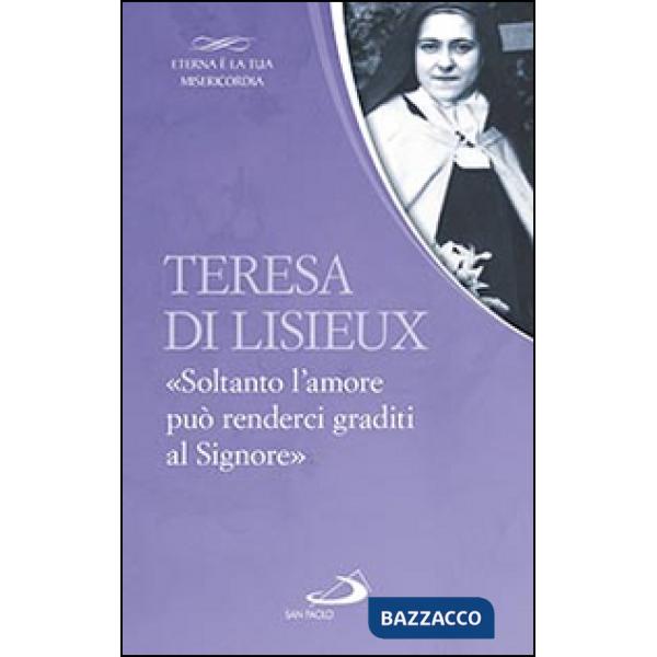 Teresa di Lisieux. «Soltanto l'amore può renderci graditi al Signore»