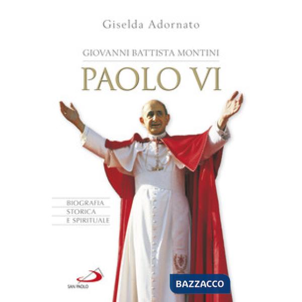 Giovanni Battista Montini. Paolo VI. Biografia storica e spirituale