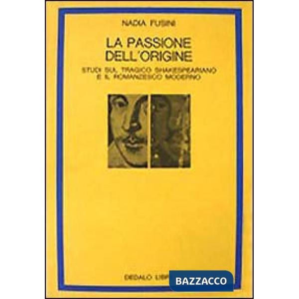 Passione dell'origine. Studi sul tragico shakespeariano e il romanzesco moderno (La)
