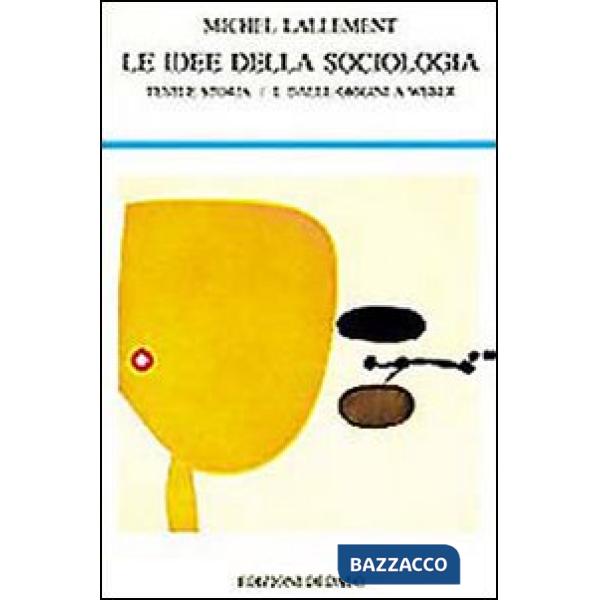 Idee della sociologia (Le). Vol. 1: Testi e storia. Dalle origini a Weber