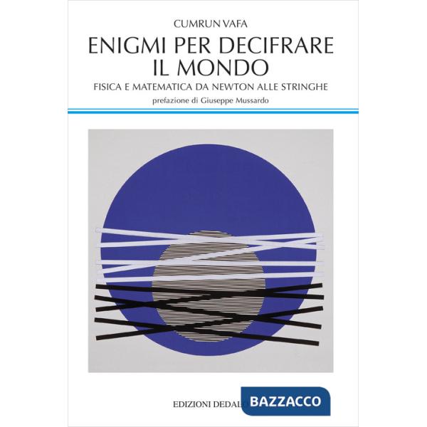 Enigmi per decifrare il mondo. Fisica e matematica da Newton alle stringhe