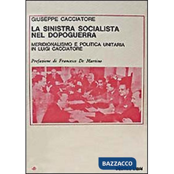 Sinistra socialista nel dopoguerra. Meridionalismo e politica unitaria in Luigi Cacciatore (La)