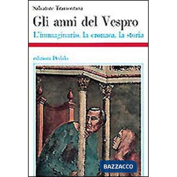 Anni del Vespro. L'immaginario, la cronaca, la storia (Gli)