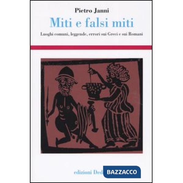 Miti e falsi miti. Luoghi comuni, leggende, errori sui Greci e sui Romani