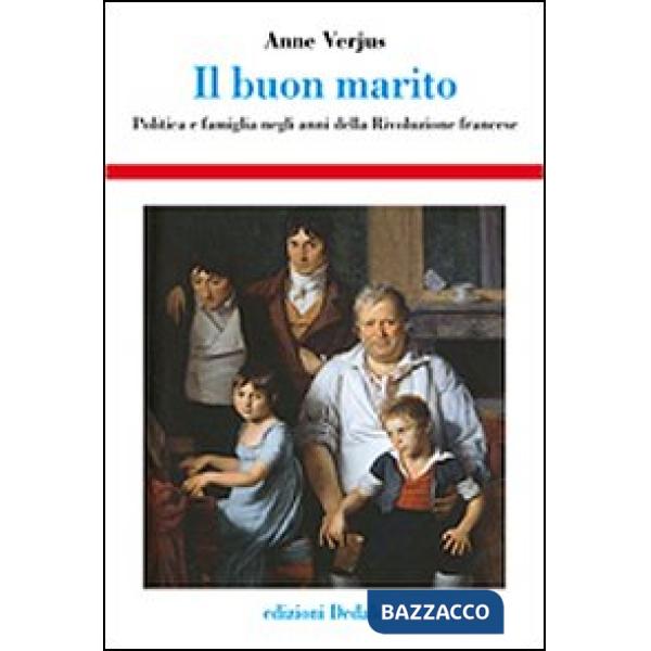 Buon marito. Politica e famiglia negli anni della Rivoluzione francese (Il)