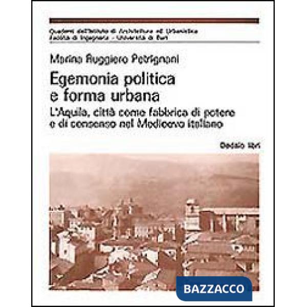 Egemonia politica e forma urbana. L'Aquila, città come fabbrica di potere e di consenso nel Medioevo