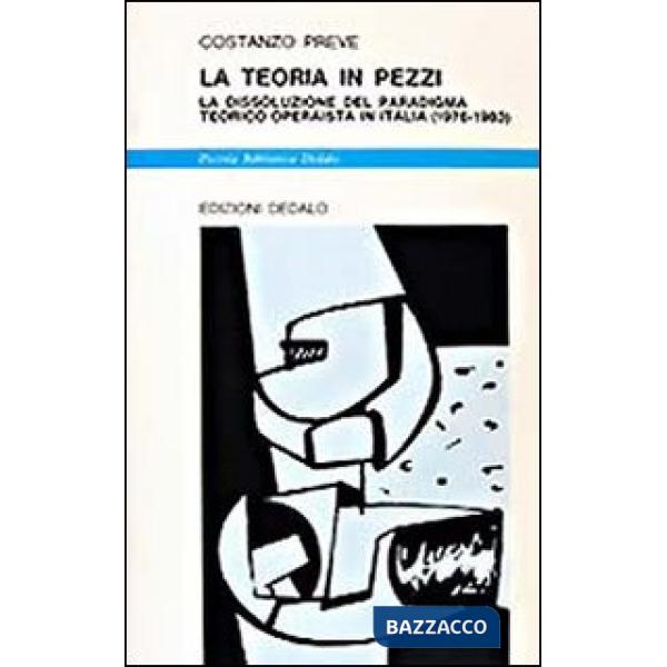 Teoria in pezzi. La dissoluzione del paradigma teorico operaista in Italia (1976-1983) (La)