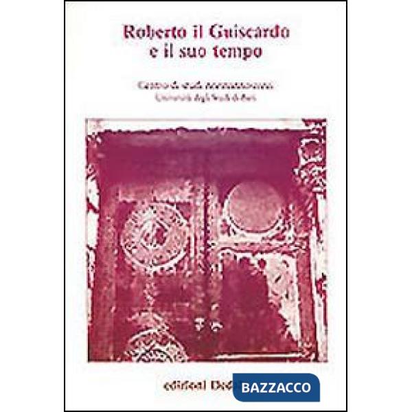 Roberto il Guiscardo e il suo tempo. Atti delle 1e Giornate normanno-sveve