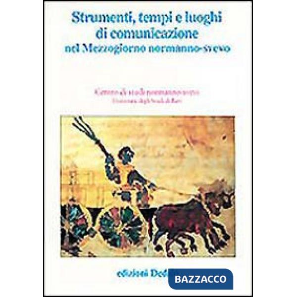 Strumenti, tempi e luoghi di comunicazione nel Mezzogiorno normanno-svevo. Atti delle 11e Giornate normanno-sveve