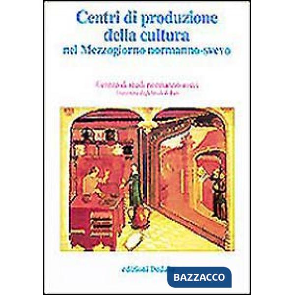 Centri di produzione della cultura nel Mezzogiorno normanno-svevo. Atti delle 12e Giornate normanno-sveve
