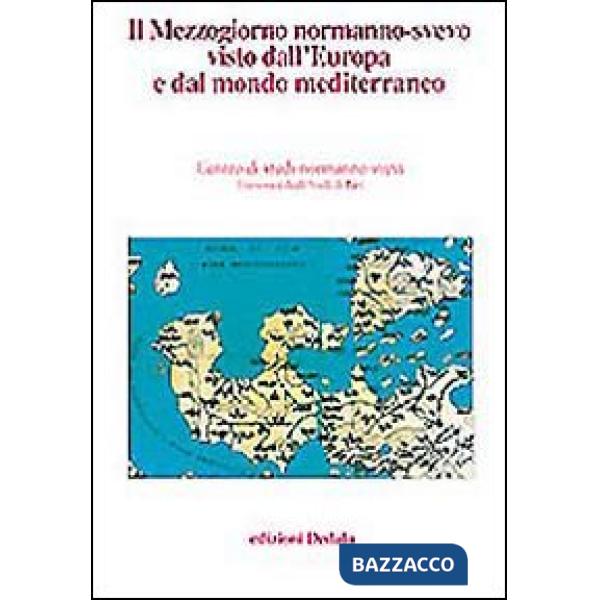 Mezzogiorno normanno-svevo visto dall'Europa e dal mondo mediterraneo. Atti delle 13e Giornate normanno-sveve (Il)