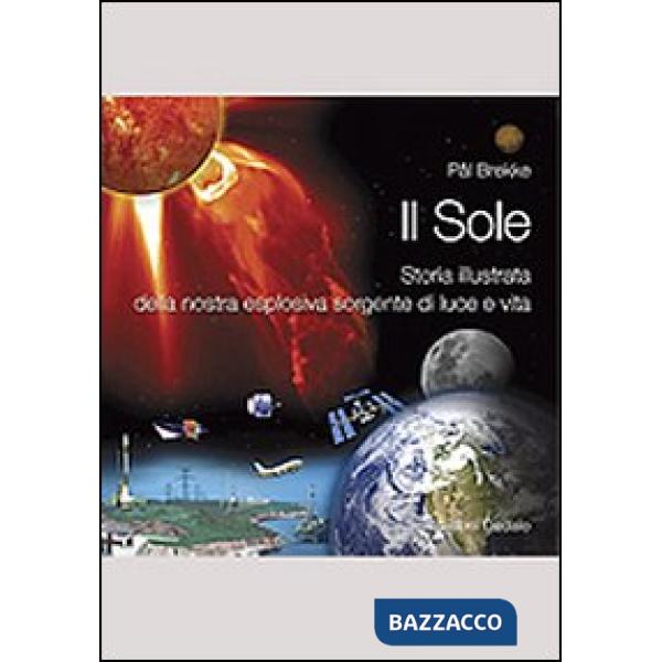 Sole. Storia illustrata della nostra esplosiva sorgente di luce e vita (Il)