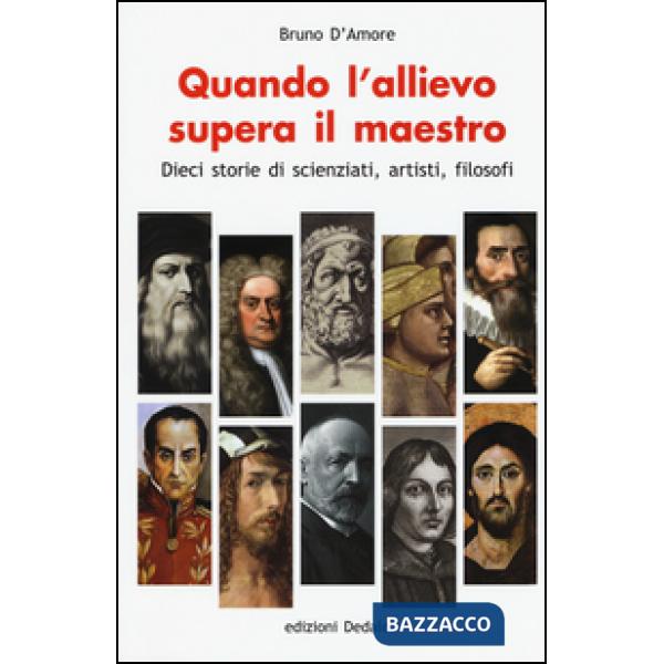 Quando l'allievo supera il maestro. Dieci storie di scienziati, artisti, filosofi