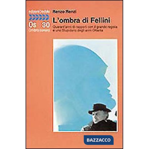 Ombra di Fellini. Quarant'anni di rapporti con il grande regista e uno Stupidario degli anni Ottanta (L')