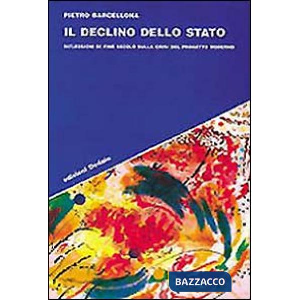 Declino dello Stato. Riflessioni di fine secolo sulla crisi del progetto moderno (Il)