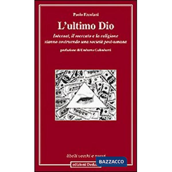 Ultimo Dio. Internet, il mercato e la religione stanno costruendo una società post-umana (L')