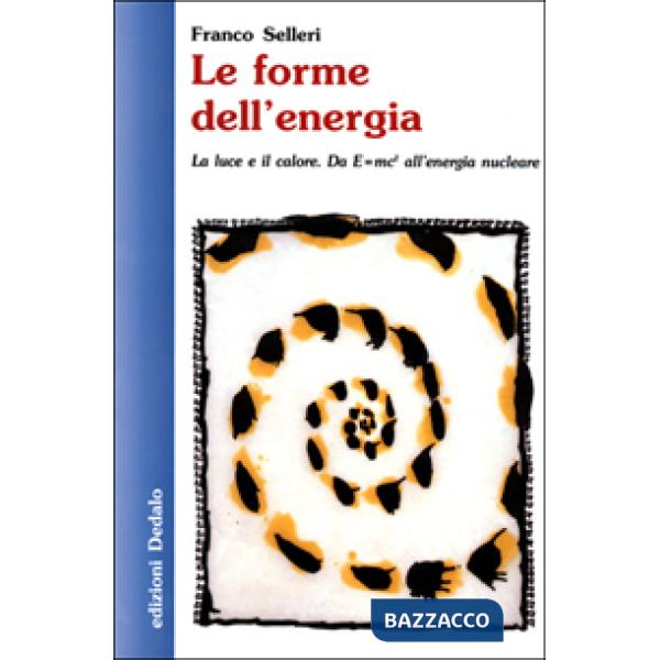 Forme dell'energia. La luce e il calore. Da Emc² all'energia nucleare (Le)