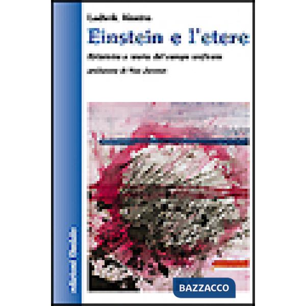 Einstein e l'etere. Relatività e teoria del campo unificato