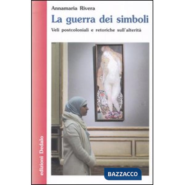 Guerra dei simboli. Veli postcoloniali e retoriche sull'alterità (La)