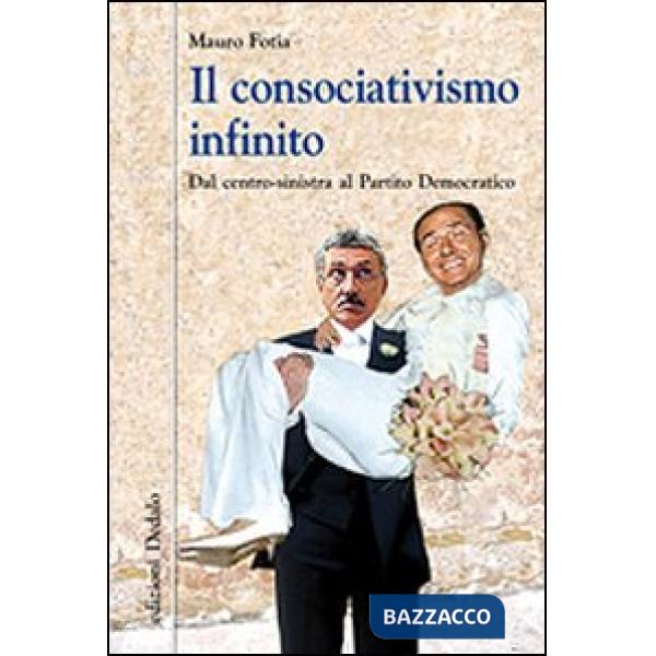 Consociativismo infinito. Dal centro-sinistra al Partito Democratico (Il)
