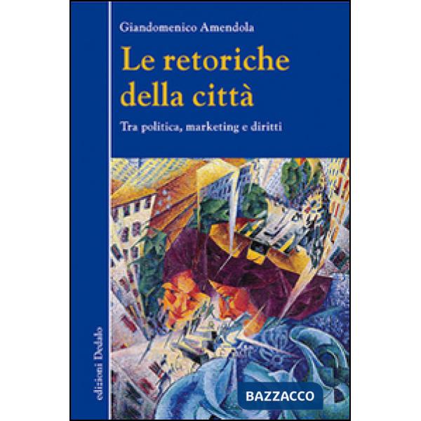 Retoriche della città. Tra politica, marketing e diritti (Le)
