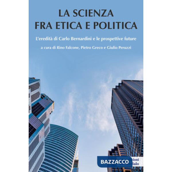 Scienza tra etica e politica. L'eredità di Carlo Bernardini e le prospettive future (La)