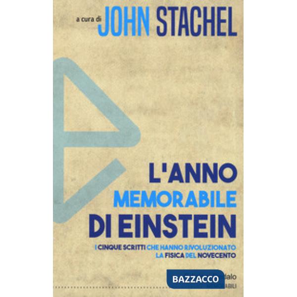 Anno memorabile di Einstein. I cinque scritti che hanno rivoluzionato la fisica del Novecento (L')