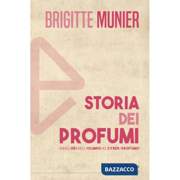 Storia dei profumi. Dagli dèi dell'Olimpo al cyber-profumo